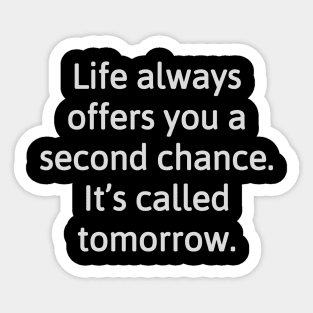 Life always offers you a second chance. It’s called tomorrow. Sticker